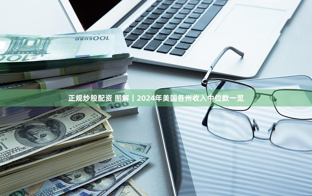 正规炒股配资 图解｜2024年美国各州收入中位数一览