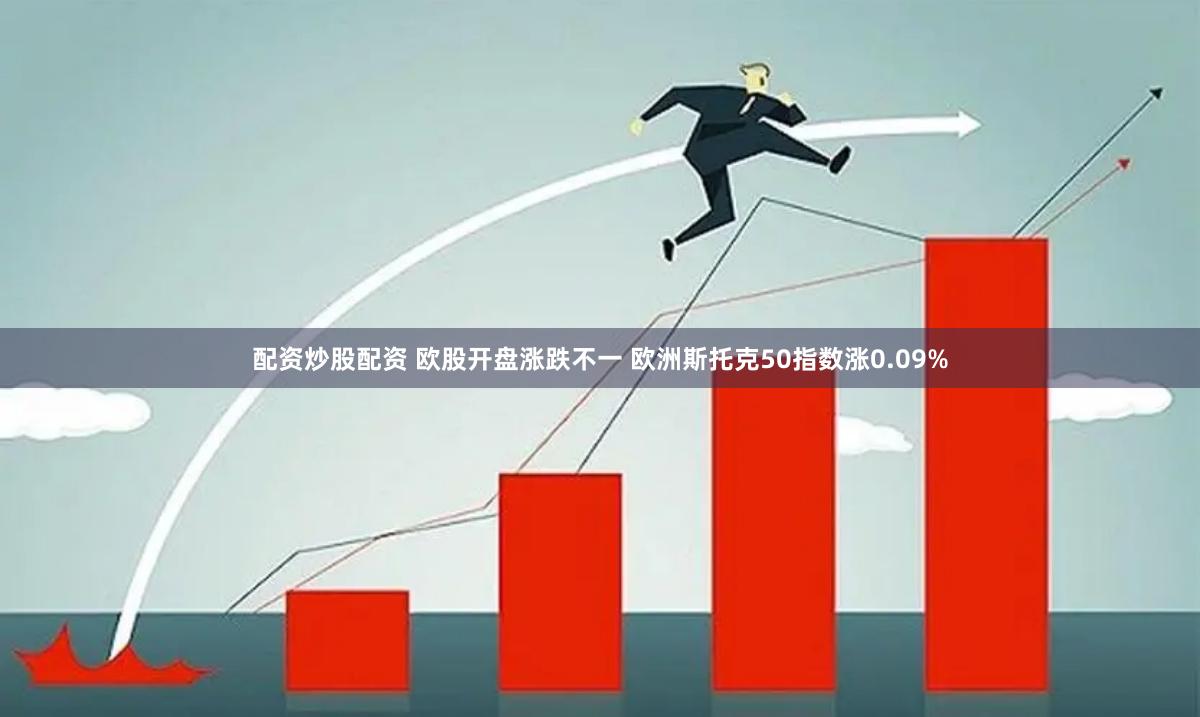 配资炒股配资 欧股开盘涨跌不一 欧洲斯托克50指数涨0.09%