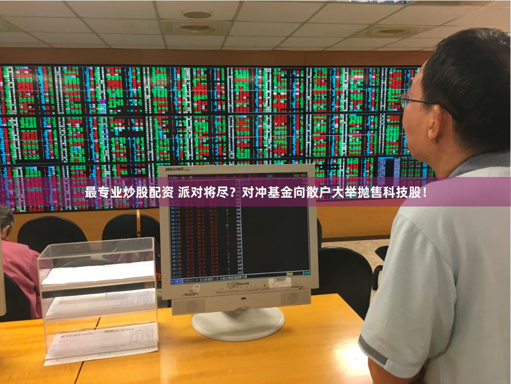 最专业炒股配资 派对将尽？对冲基金向散户大举抛售科技股！