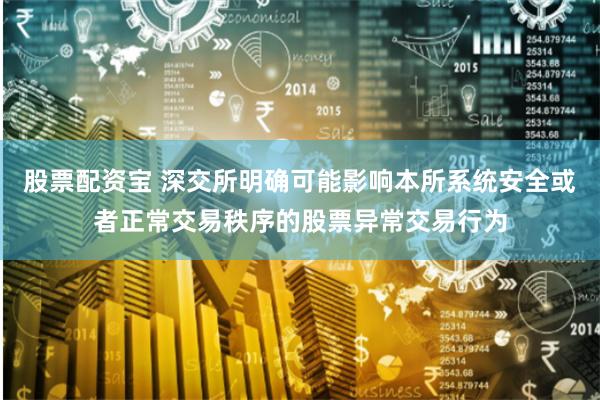 股票配资宝 深交所明确可能影响本所系统安全或者正常交易秩序的股票异常交易行为