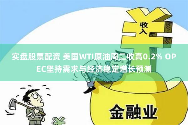 实盘股票配资 美国WTI原油周二收高0.2% OPEC坚持需求与经济稳定增长预测