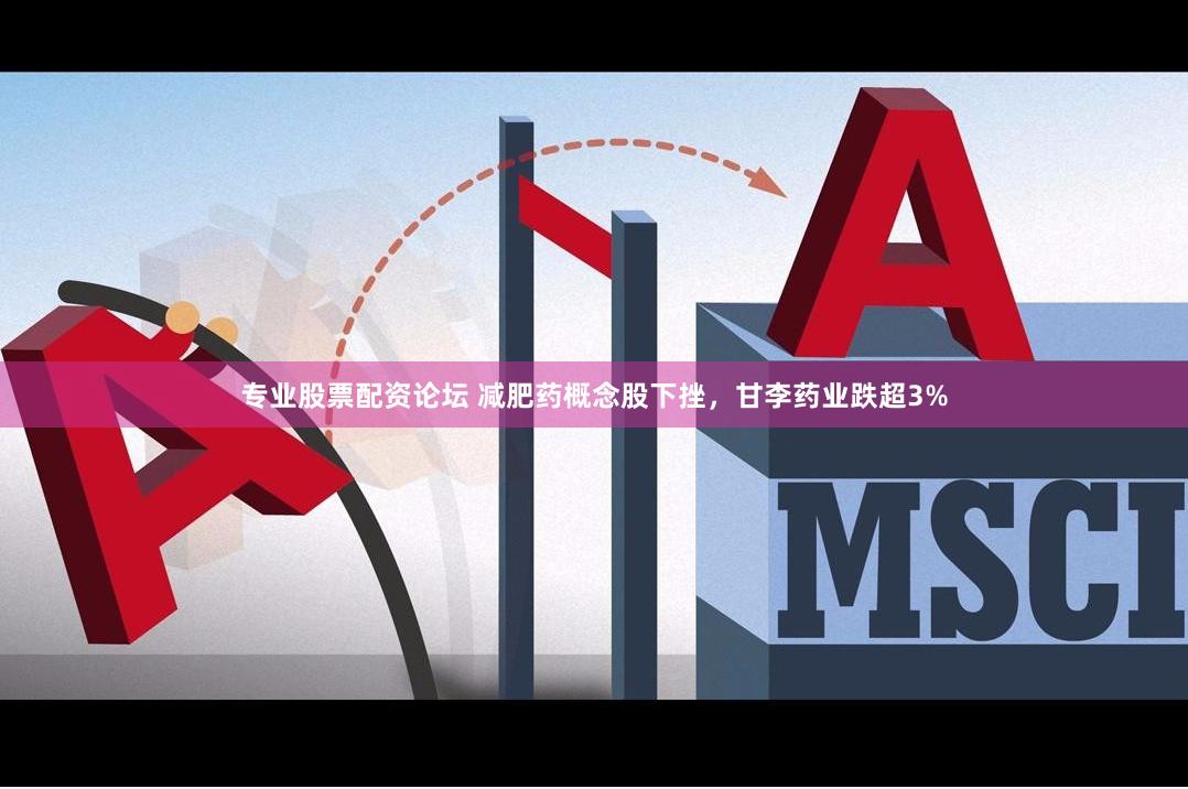 专业股票配资论坛 减肥药概念股下挫，甘李药业跌超3%