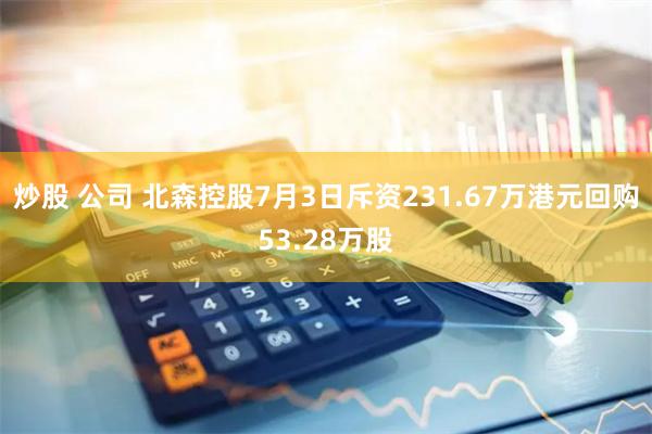 炒股 公司 北森控股7月3日斥资231.67万港元回购53.28万股