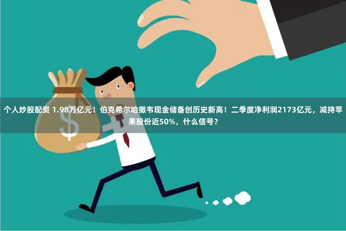 个人炒股配资 1.98万亿元！伯克希尔哈撒韦现金储备创历史新高！二季度净利润2173亿元，减持苹果股份近50%，什么信号？