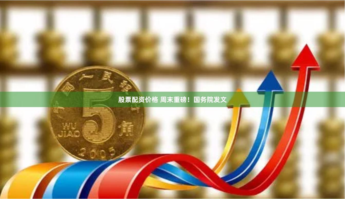 股票配资价格 周末重磅！国务院发文