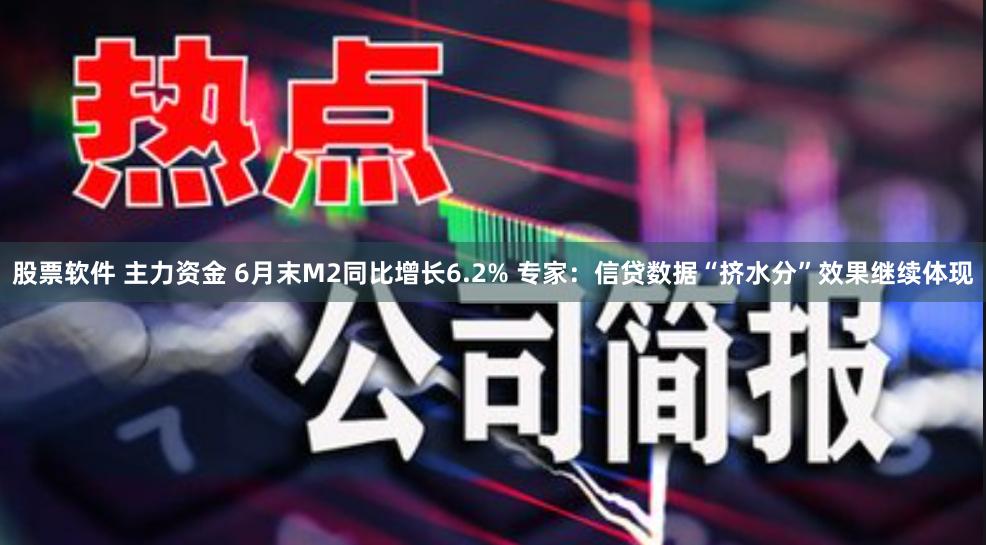 股票软件 主力资金 6月末M2同比增长6.2% 专家：信贷数据“挤水分”效果继续体现