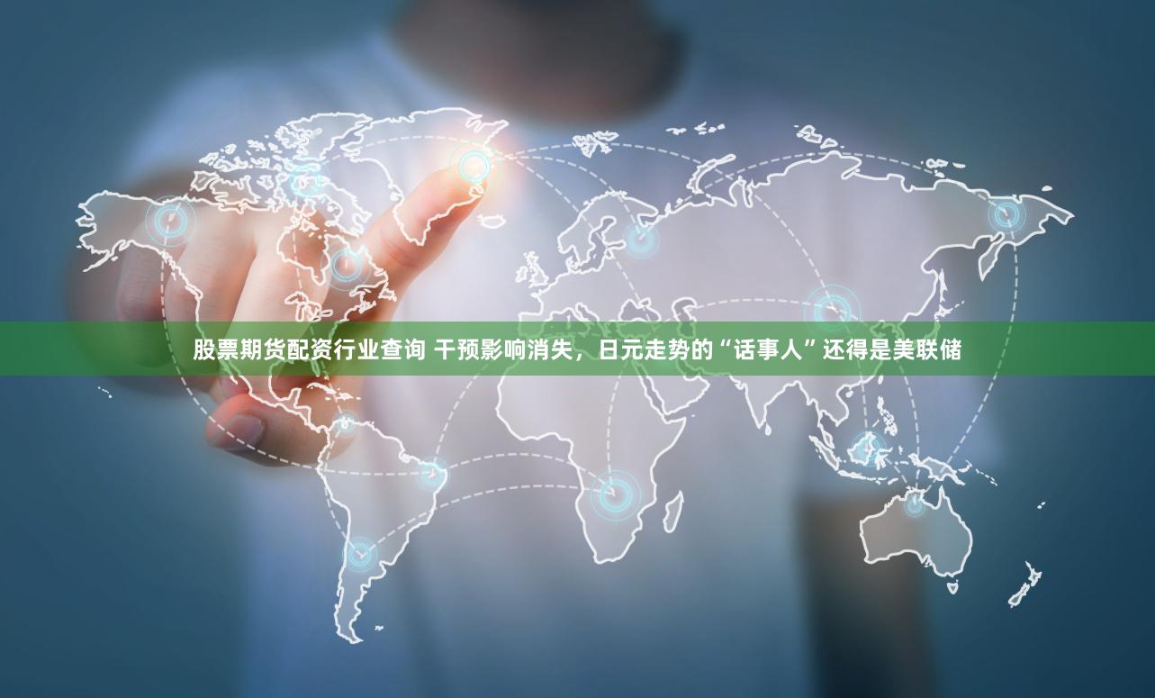 股票期货配资行业查询 干预影响消失，日元走势的“话事人”还得是美联储