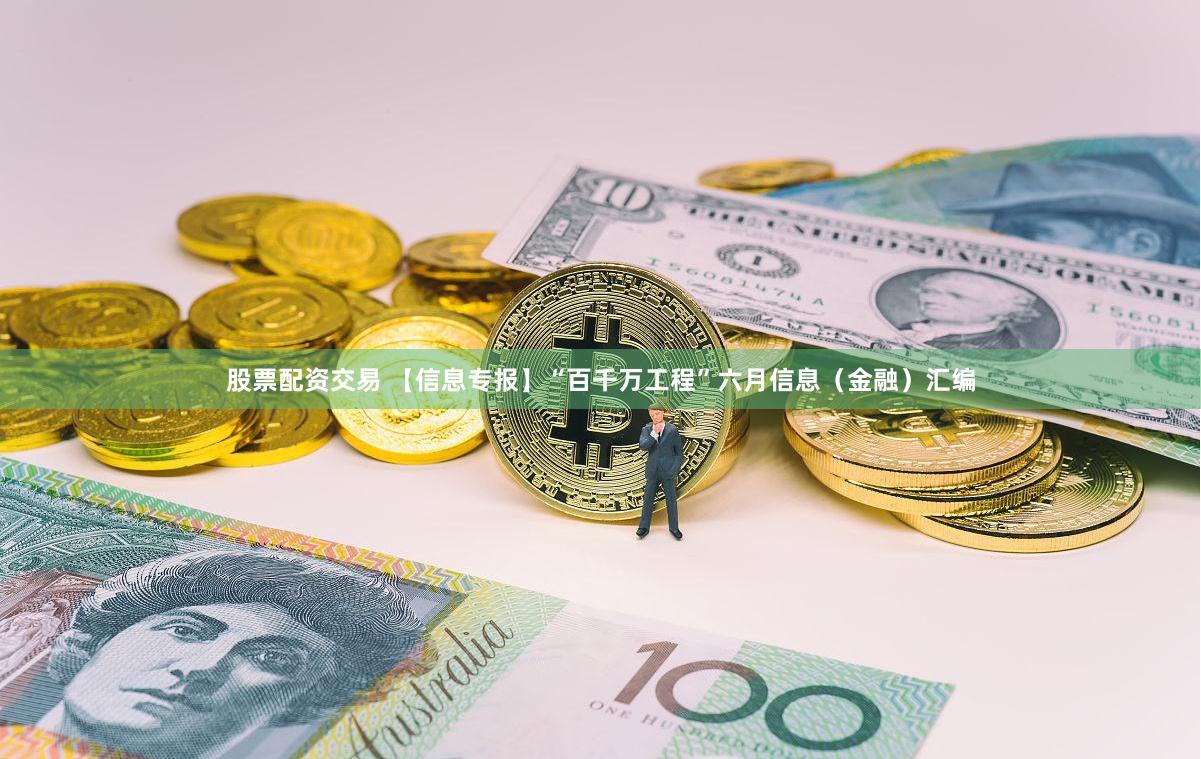 股票配资交易 【信息专报】“百千万工程”六月信息（金融）汇编