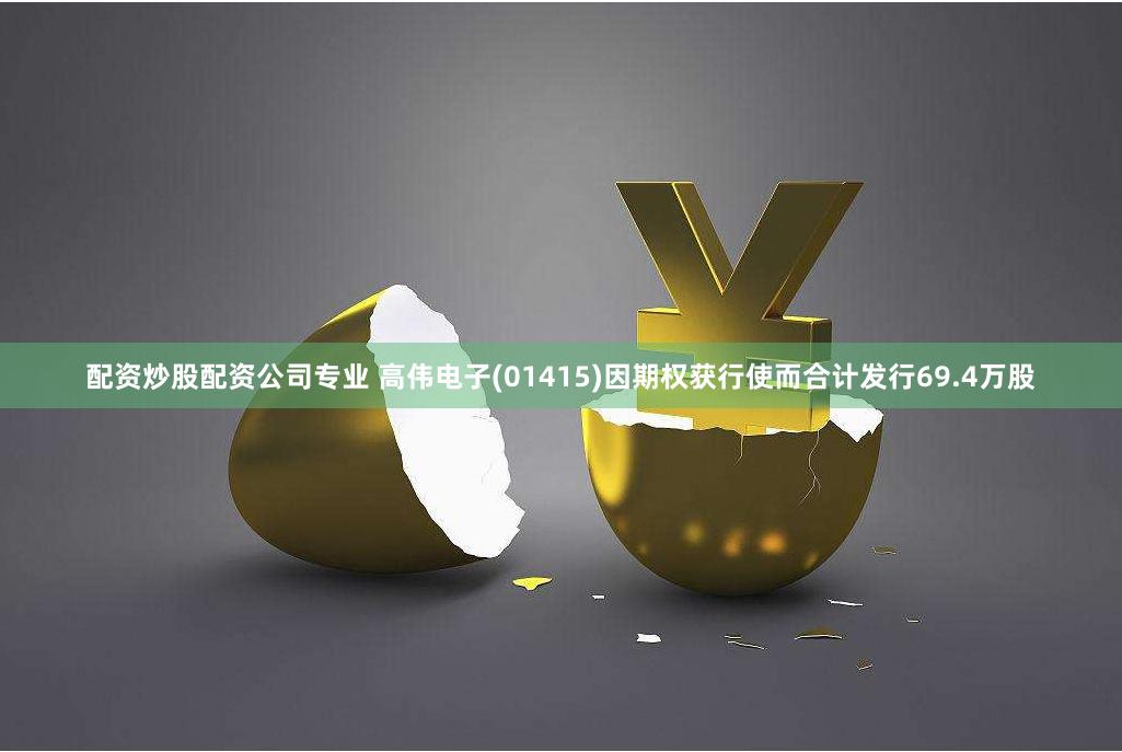 配资炒股配资公司专业 高伟电子(01415)因期权获行使而合计发行69.4万股