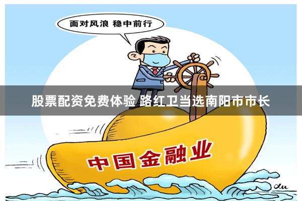 股票配资免费体验 路红卫当选南阳市市长