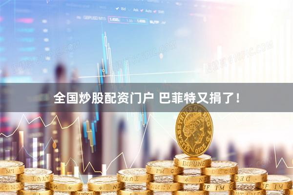 全国炒股配资门户 巴菲特又捐了！