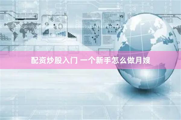配资炒股入门 一个新手怎么做月嫂