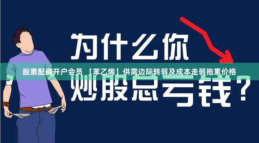 股票配资开户会员 【苯乙烯】供需边际转弱及成本走弱拖累价格