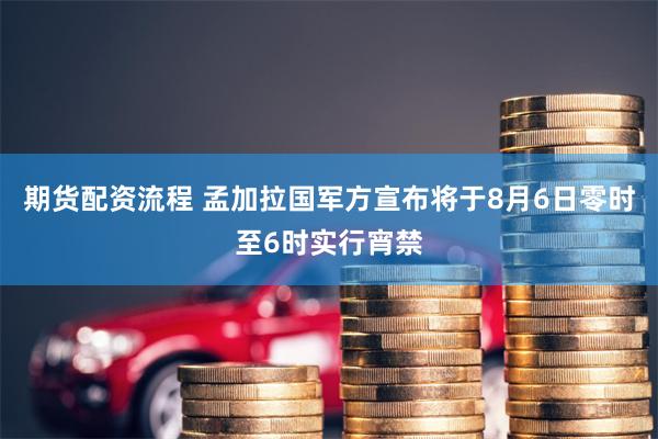 期货配资流程 孟加拉国军方宣布将于8月6日零时至6时实行宵禁