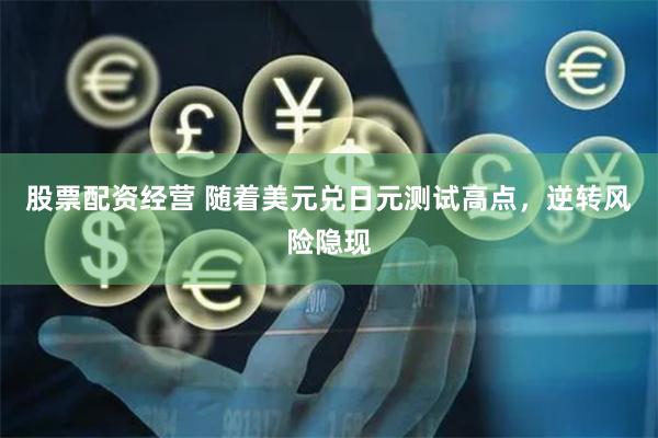 股票配资经营 随着美元兑日元测试高点，逆转风险隐现