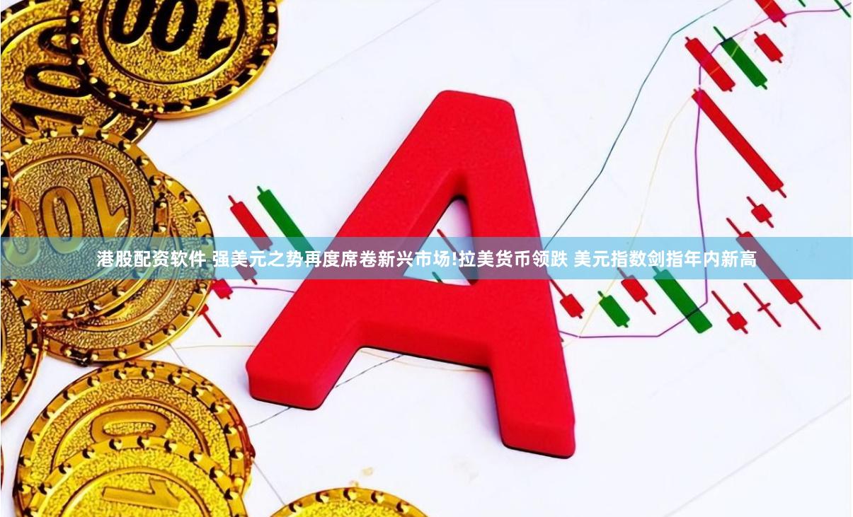 港股配资软件 强美元之势再度席卷新兴市场!拉美货币领跌 美元指数剑指年内新高