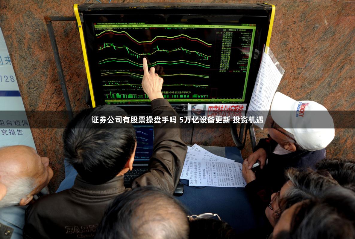 证券公司有股票操盘手吗 5万亿设备更新 投资机遇