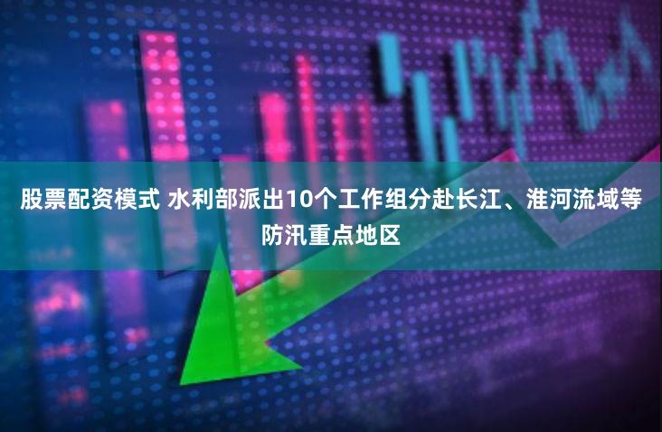 股票配资模式 水利部派出10个工作组分赴长江、淮河流域等防汛重点地区