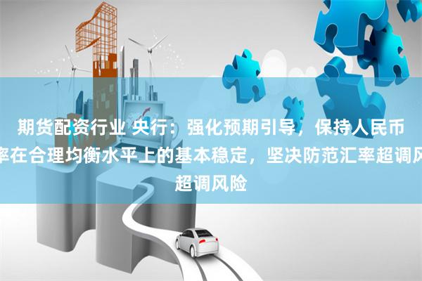 期货配资行业 央行：强化预期引导，保持人民币汇率在合理均衡水平上的基本稳定，坚决防范汇率超调风险