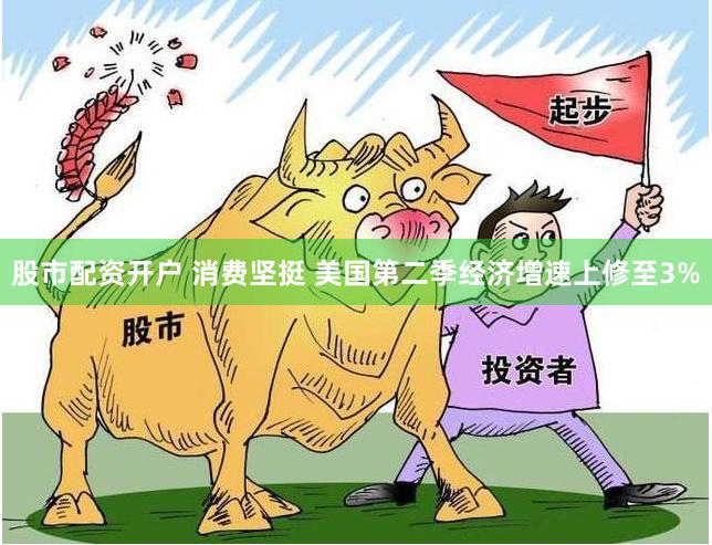 股市配资开户 消费坚挺 美国第二季经济增速上修至3%