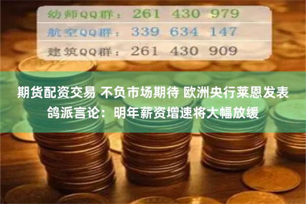 期货配资交易 不负市场期待 欧洲央行莱恩发表鸽派言论：明年薪资增速将大幅放缓