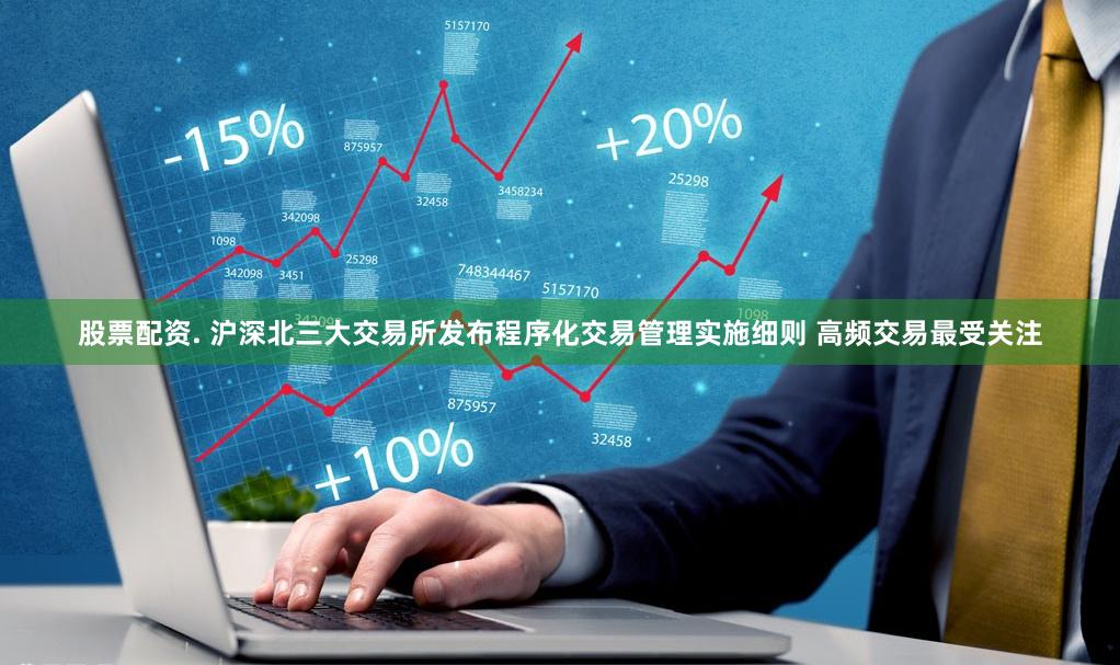 股票配资. 沪深北三大交易所发布程序化交易管理实施细则 高频交易最受关注