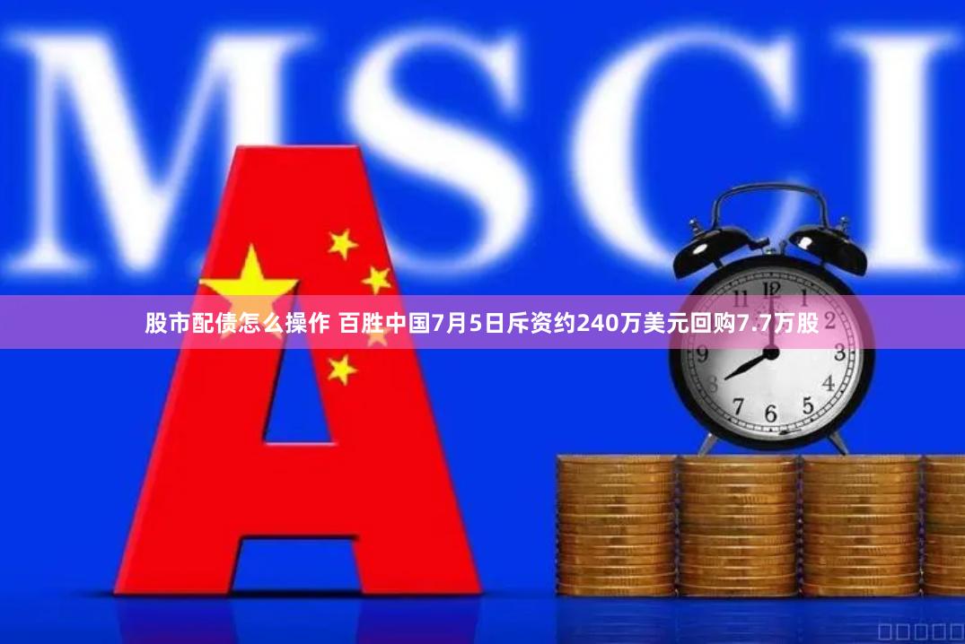 股市配债怎么操作 百胜中国7月5日斥资约240万美元回购7.7万股