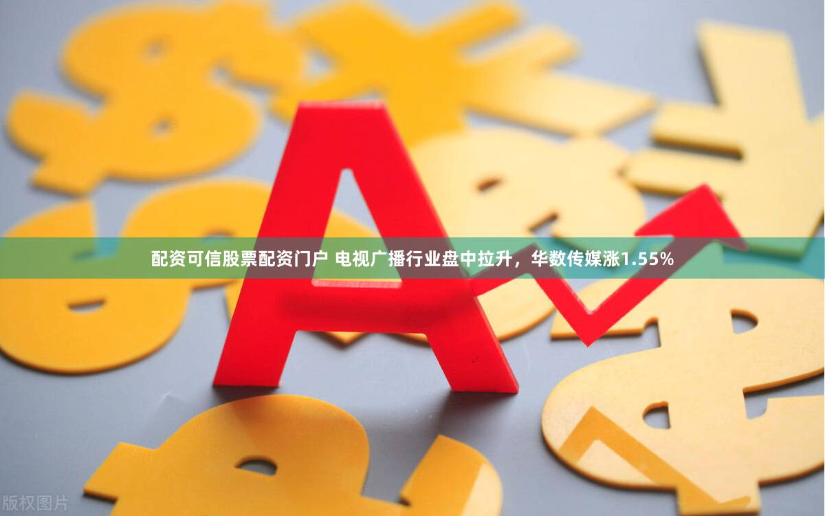 配资可信股票配资门户 电视广播行业盘中拉升，华数传媒涨1.55%