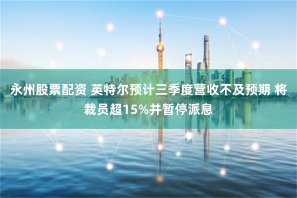 永州股票配资 英特尔预计三季度营收不及预期 将裁员超15%并暂停派息