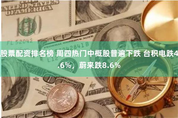 股票配资排名榜 周四热门中概股普遍下跌 台积电跌4.6%，蔚来跌8.6%