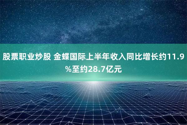 股票职业炒股 金蝶国际上半年收入同比增长约11.9%至约28.7亿元
