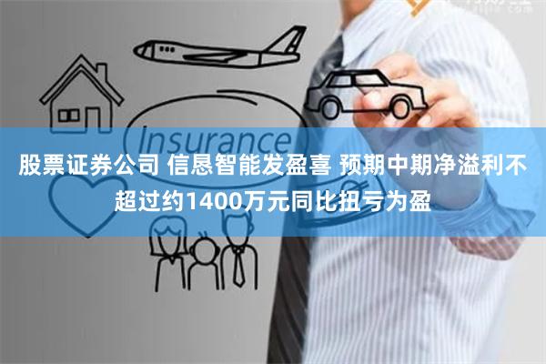 股票证券公司 信恳智能发盈喜 预期中期净溢利不超过约1400万元同比扭亏为盈