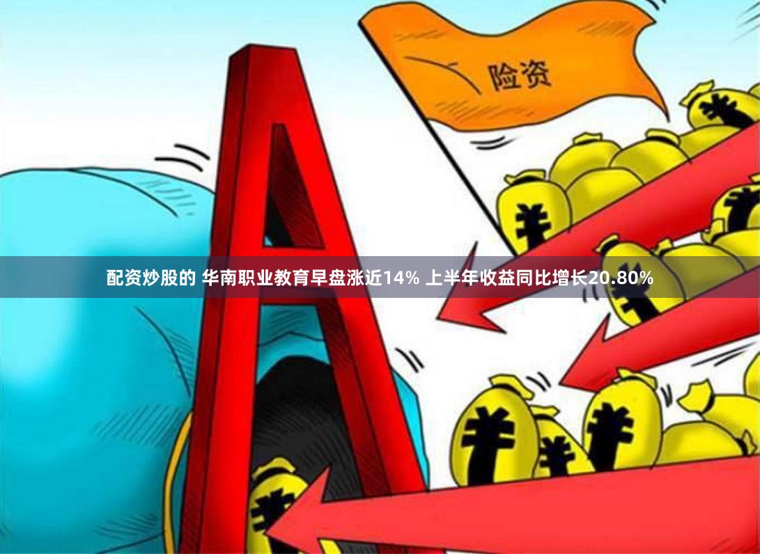 配资炒股的 华南职业教育早盘涨近14% 上半年收益同比增长20.80%