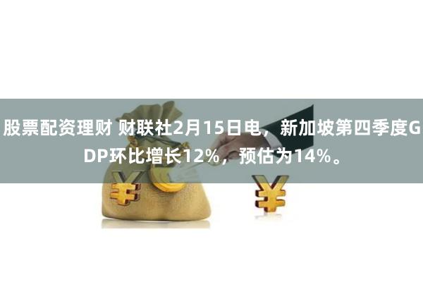 股票配资理财 财联社2月15日电，新加坡第四季度GDP环比增长12%，预估为14%。