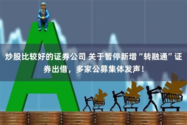 炒股比较好的证券公司 关于暂停新增“转融通”证券出借，多家公募集体发声！