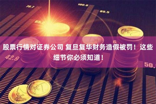 股票行情对证券公司 复旦复华财务造假被罚！这些细节你必须知道！