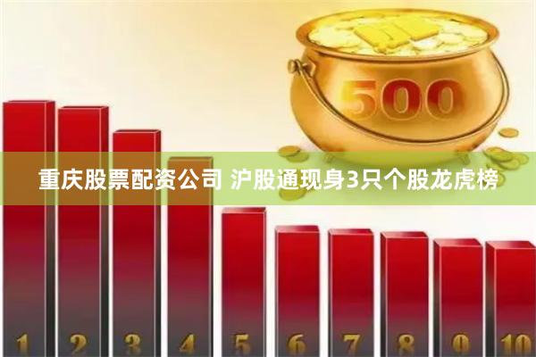 重庆股票配资公司 沪股通现身3只个股龙虎榜