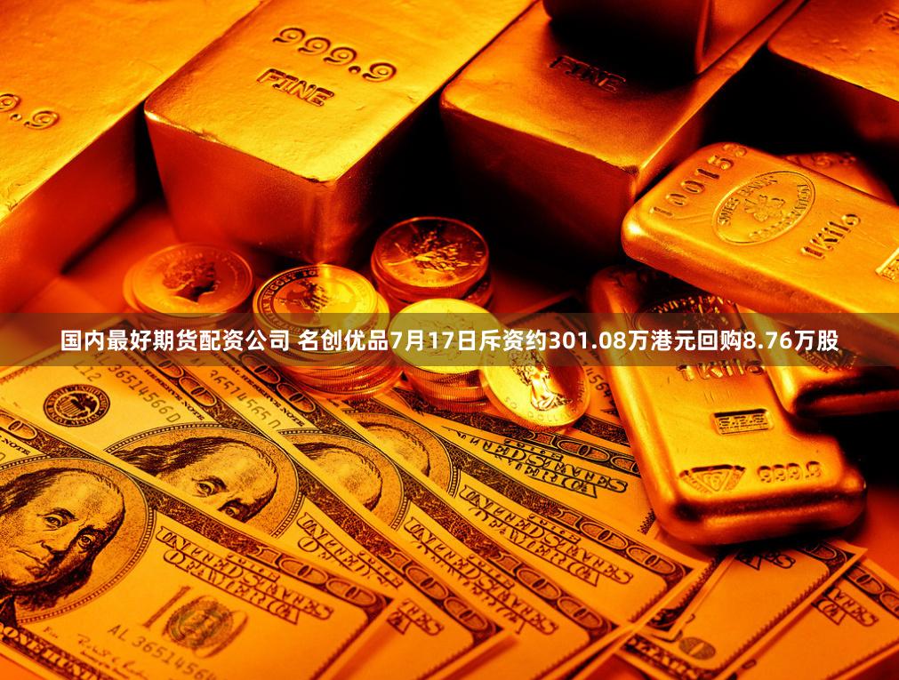 国内最好期货配资公司 名创优品7月17日斥资约301.08万港元回购8.76万股