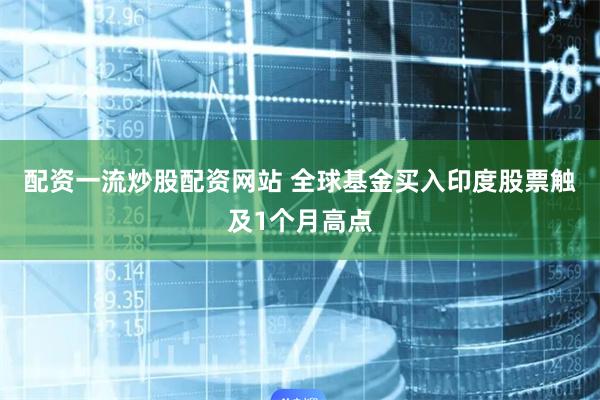 配资一流炒股配资网站 全球基金买入印度股票触及1个月高点