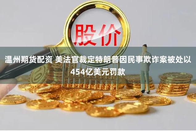 温州期货配资 美法官裁定特朗普因民事欺诈案被处以454亿美元罚款