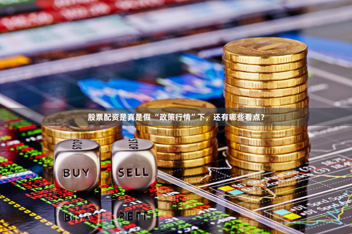 股票配资是真是假 “政策行情”下，还有哪些看点？