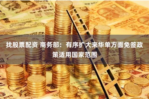 找股票配资 商务部：有序扩大来华单方面免签政策适用国家范围