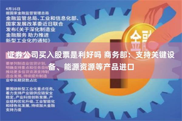 证券公司买入股票是利好吗 商务部：支持关键设备、能源资源等产品进口