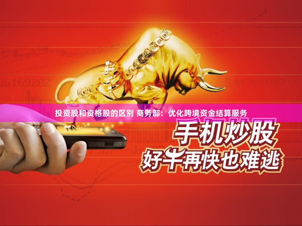 投资股和资格股的区别 商务部：优化跨境资金结算服务