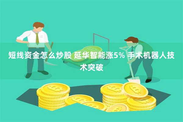 短线资金怎么炒股 延华智能涨5% 手术机器人技术突破