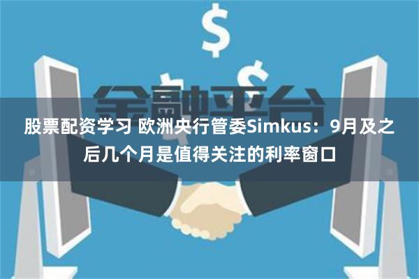 股票配资学习 欧洲央行管委Simkus：9月及之后几个月是值得关注的利率窗口