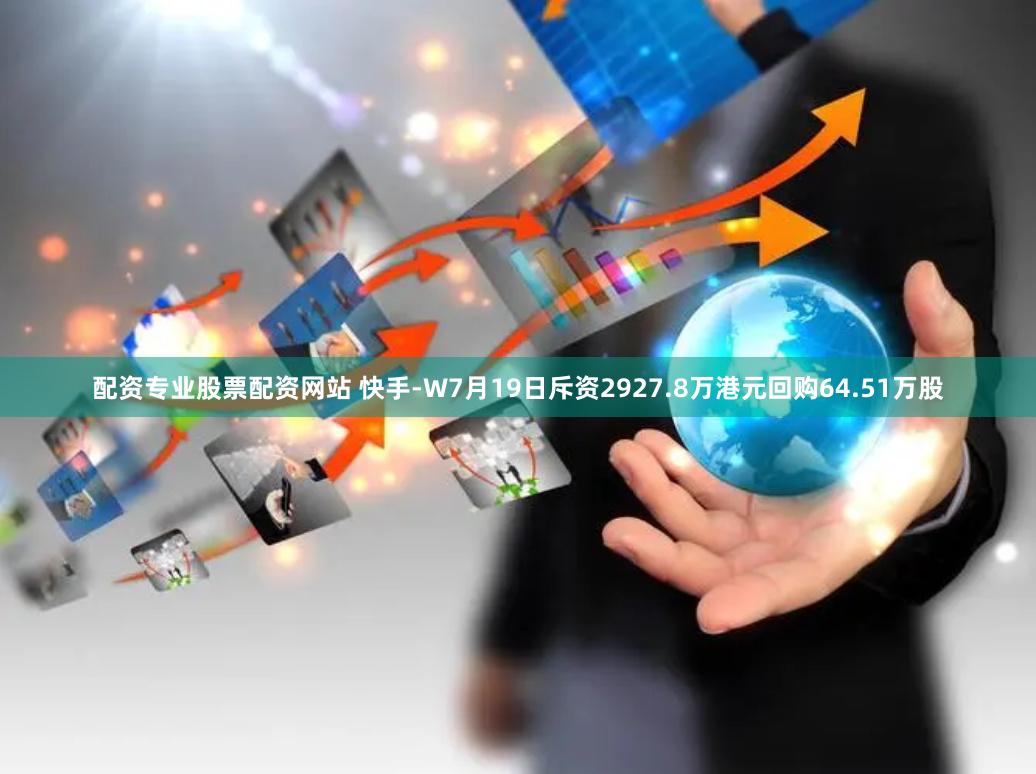 配资专业股票配资网站 快手-W7月19日斥资2927.8万港元回购64.51万股