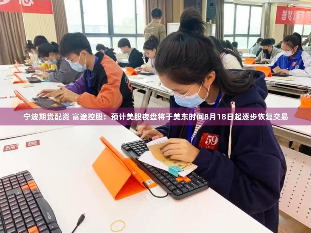 宁波期货配资 富途控股：预计美股夜盘将于美东时间8月18日起逐步恢复交易