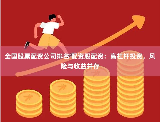 全国股票配资公司排名 配资股配资：高杠杆投资，风险与收益并存