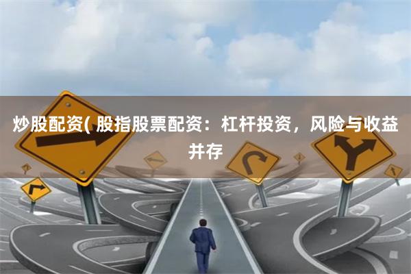 炒股配资( 股指股票配资：杠杆投资，风险与收益并存